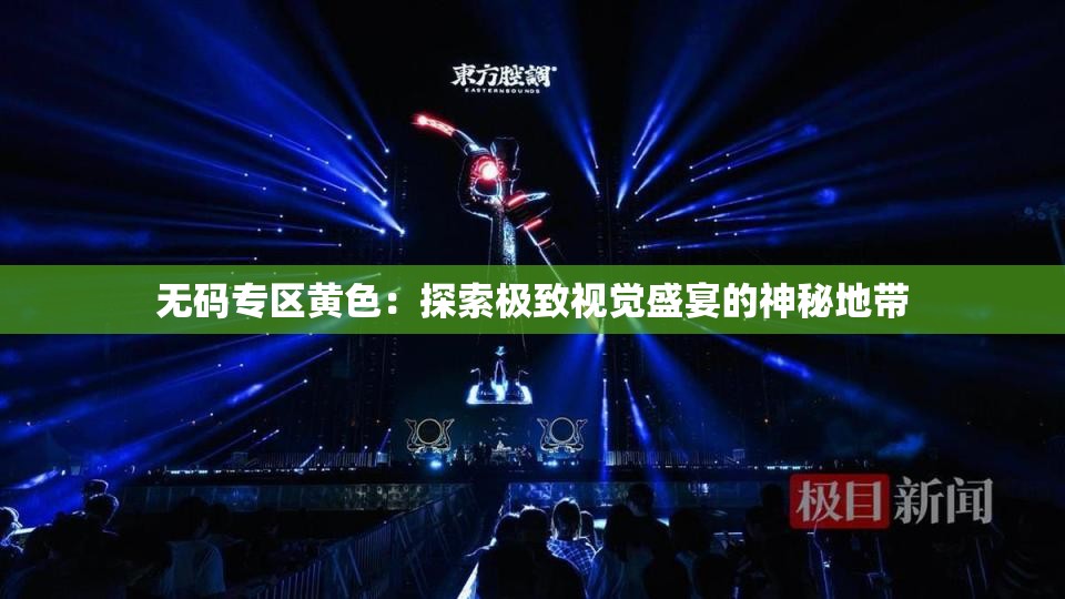 无码专区黄色：探索极致视觉盛宴的神秘地带