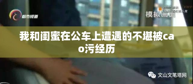 我和闺蜜在公车上遭遇的不堪被cao污经历