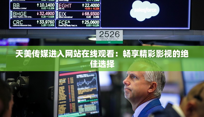 天美传媒进入网站在线观看：畅享精彩影视的绝佳选择