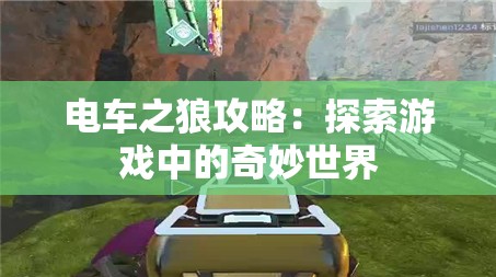 电车之狼攻略：探索游戏中的奇妙世界