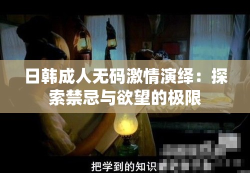 日韩成人无码激情演绎：探索禁忌与欲望的极限