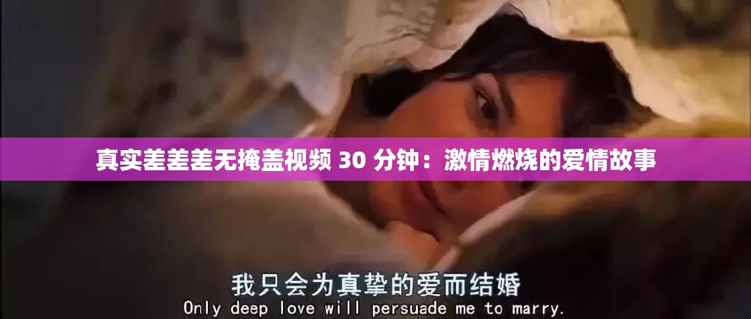 真实差差差无掩盖视频 30 分钟：激情燃烧的爱情故事
