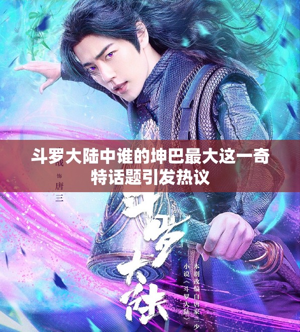 斗罗大陆中谁的坤巴最大这一奇特话题引发热议