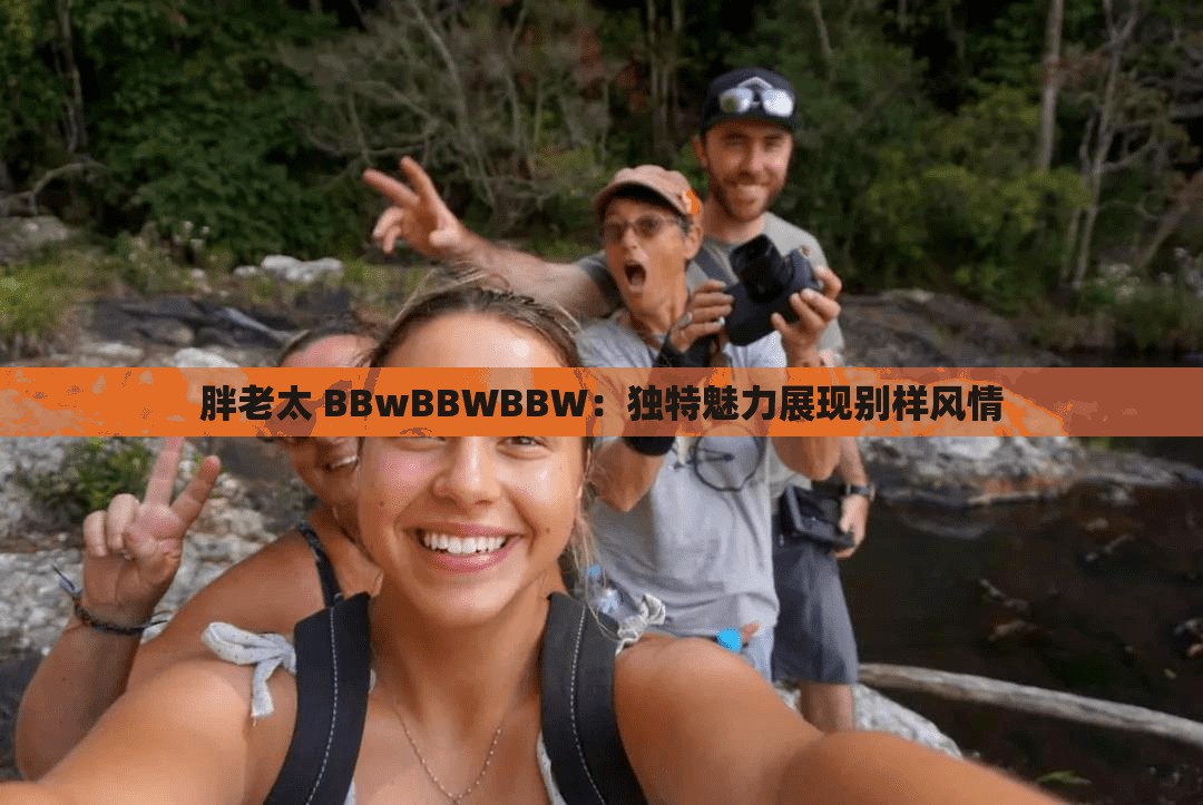 胖老太 BBwBBWBBW：独特魅力展现别样风情