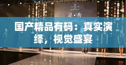 国产精品有码：真实演绎，视觉盛宴