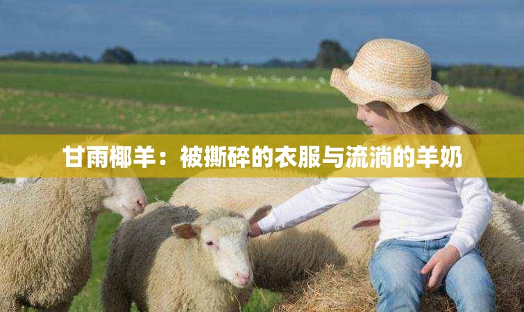 甘雨椰羊：被撕碎的衣服与流淌的羊奶