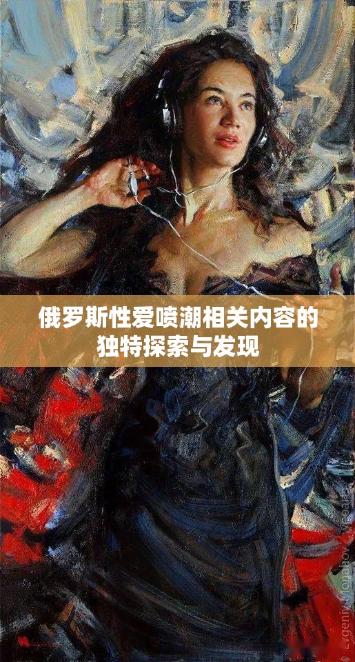 俄罗斯性爱喷潮相关内容的独特探索与发现