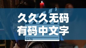 久久久无码有码中文字幕：精彩影视资源等你来探索
