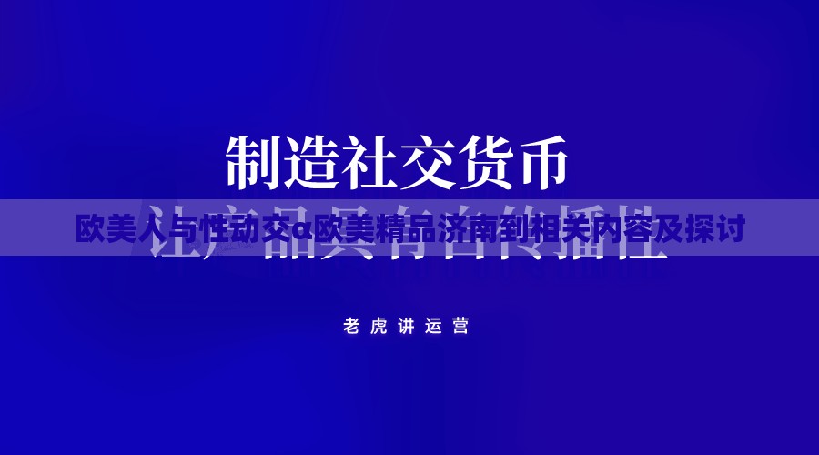 欧美人与性动交α欧美精品济南到相关内容及探讨