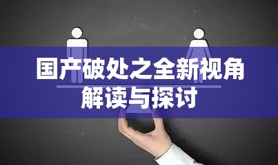国产破处之全新视角解读与探讨
