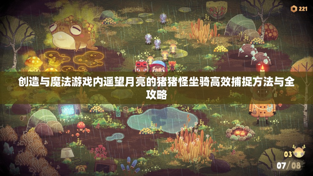 创造与魔法游戏内遥望月亮的猪猪怪坐骑高效捕捉方法与全攻略