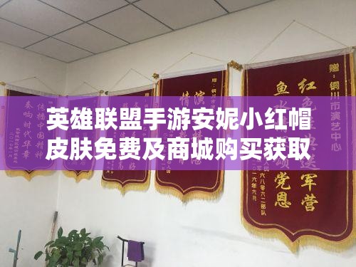 英雄联盟手游安妮小红帽皮肤免费及商城购买获取全攻略