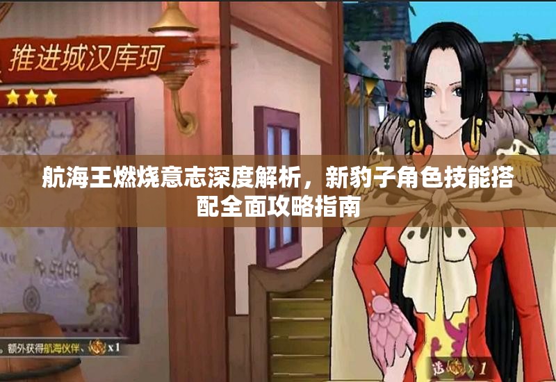 航海王燃烧意志深度解析，新豹子角色技能搭配全面攻略指南