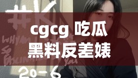 cgcg 吃瓜黑料反差婊：揭秘背后不为人知的秘密