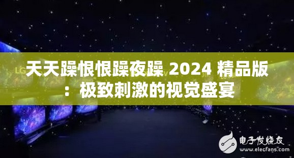 天天躁恨恨躁夜躁 2024 精品版：极致刺激的视觉盛宴