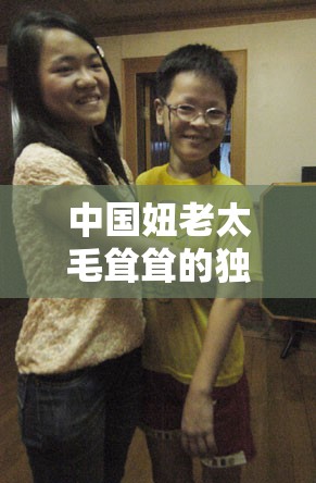 中国妞老太毛耸耸的独特人生经历与故事