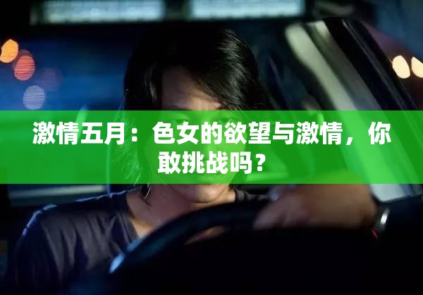 激情五月：色女的欲望与激情，你敢挑战吗？