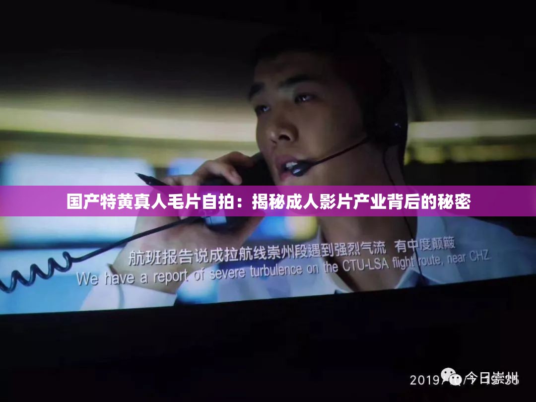 国产特黄真人毛片自拍：揭秘成人影片产业背后的秘密