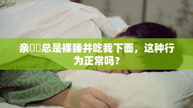 亲妺妺总是裸睡并吃我下面，这种行为正常吗？