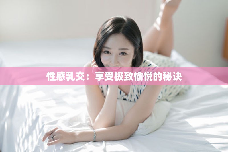 性感乳交：享受极致愉悦的秘诀