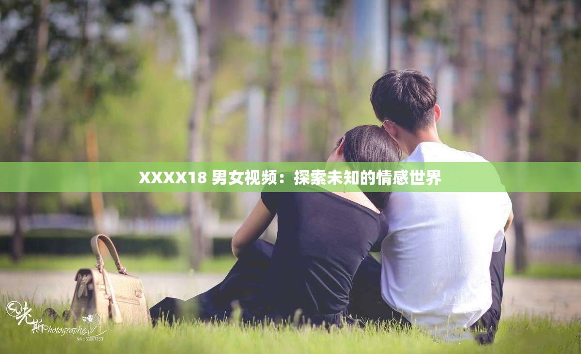 XXXX18 男女视频：探索未知的情感世界
