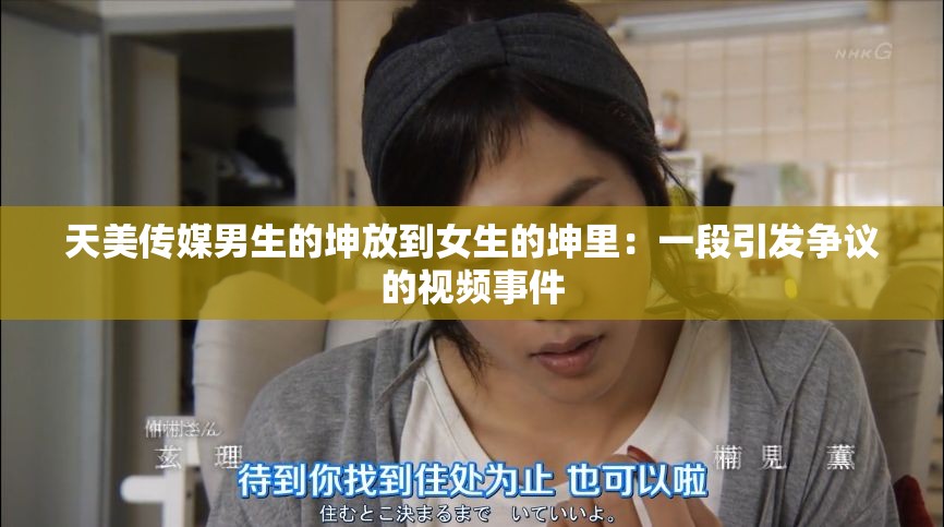 天美传媒男生的坤放到女生的坤里：一段引发争议的视频事件