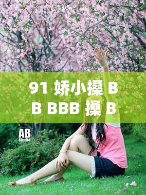 91 娇小搡 BB BBB 搡 BB BBB：一场充满活力的互动体验