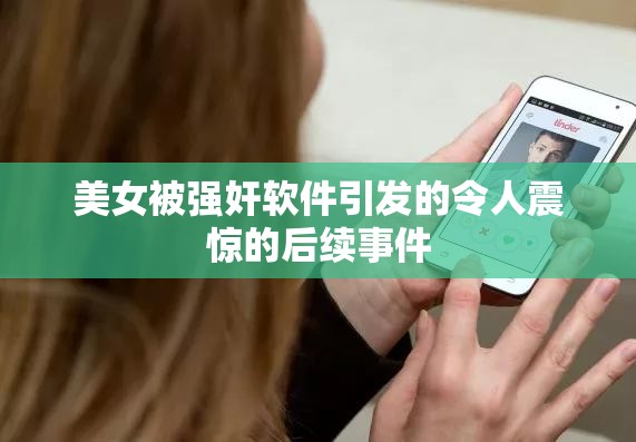 美女被强奸软件引发的令人震惊的后续事件