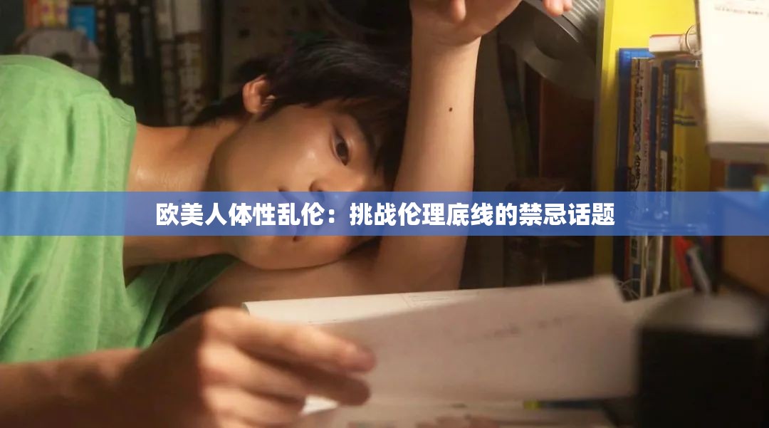 欧美人体性乱伦：挑战伦理底线的禁忌话题