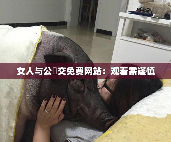 女人与公豬交免费网站：观看需谨慎