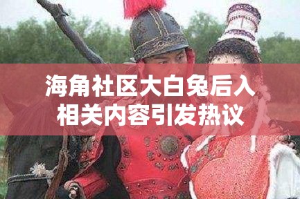 海角社区大白兔后入相关内容引发热议