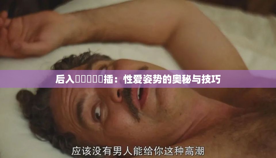 后入屄屄屄屄屄插：性爱姿势的奥秘与技巧