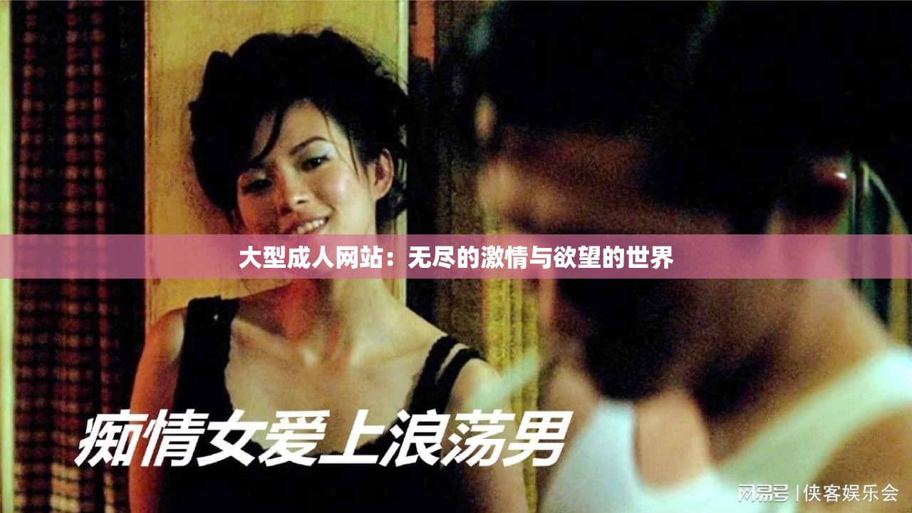 大型成人网站：无尽的激情与欲望的世界