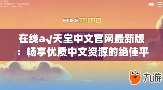 在线а√天堂中文官网最新版：畅享优质中文资源的绝佳平台