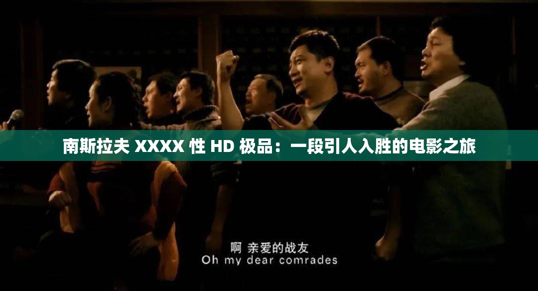 南斯拉夫 XXXX 性 HD 极品：一段引人入胜的电影之旅