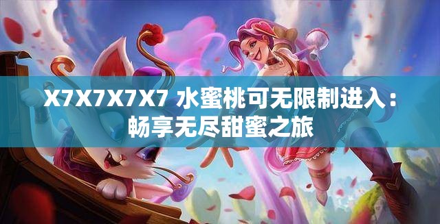 X7X7X7X7 水蜜桃可无限制进入：畅享无尽甜蜜之旅
