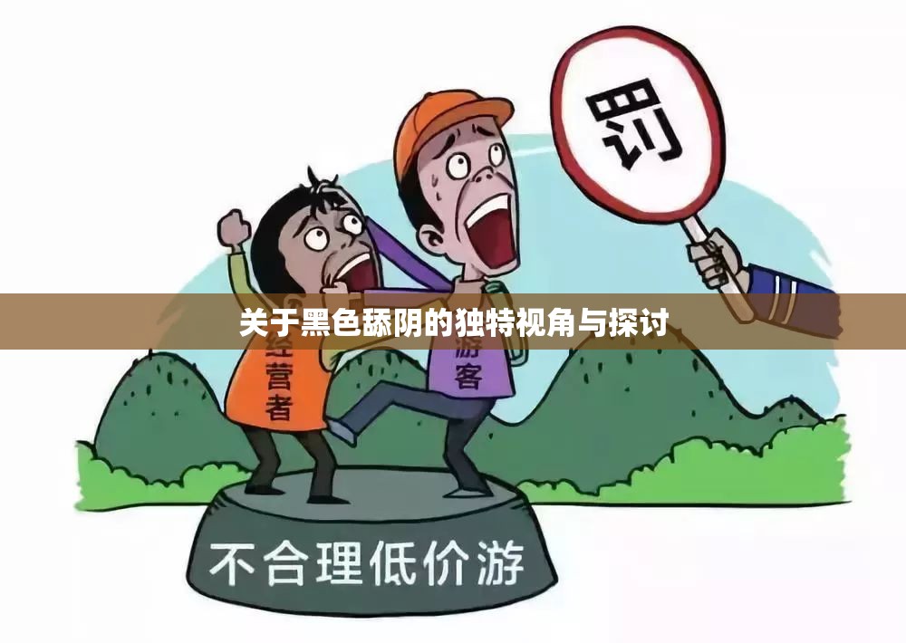 关于黑色舔阴的独特视角与探讨