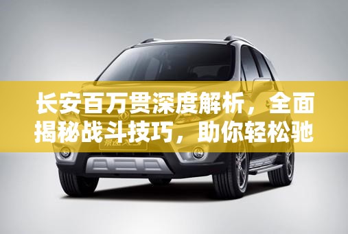 长安百万贯深度解析，全面揭秘战斗技巧，助你轻松驰骋古丝绸之路