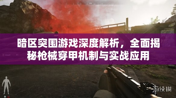 暗区突围游戏深度解析，全面揭秘枪械穿甲机制与实战应用