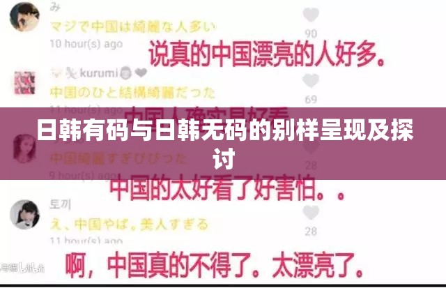 日韩有码与日韩无码的别样呈现及探讨