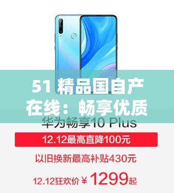 51 精品国自产在线：畅享优质独特内容