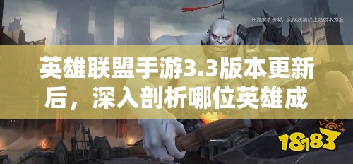 英雄联盟手游3.3版本更新后，深入剖析哪位英雄成为峡谷中的真正霸主