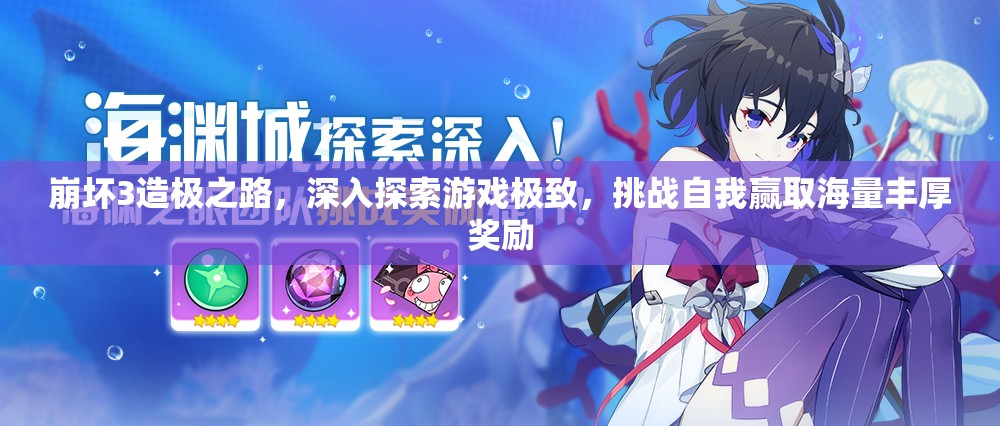 崩坏3造极之路，深入探索游戏极致，挑战自我赢取海量丰厚奖励