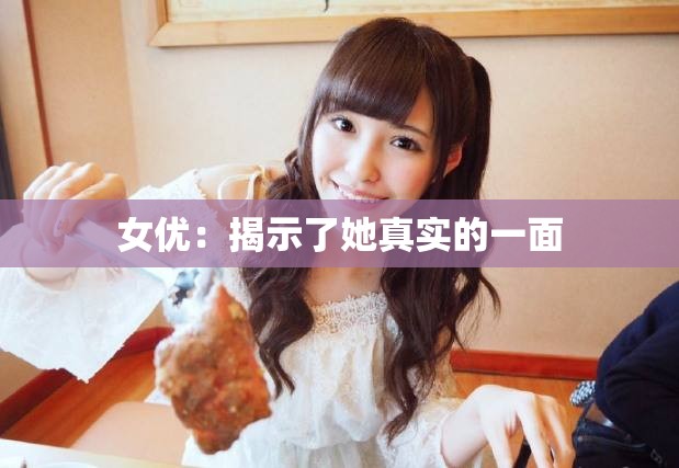 女优：揭示了她真实的一面