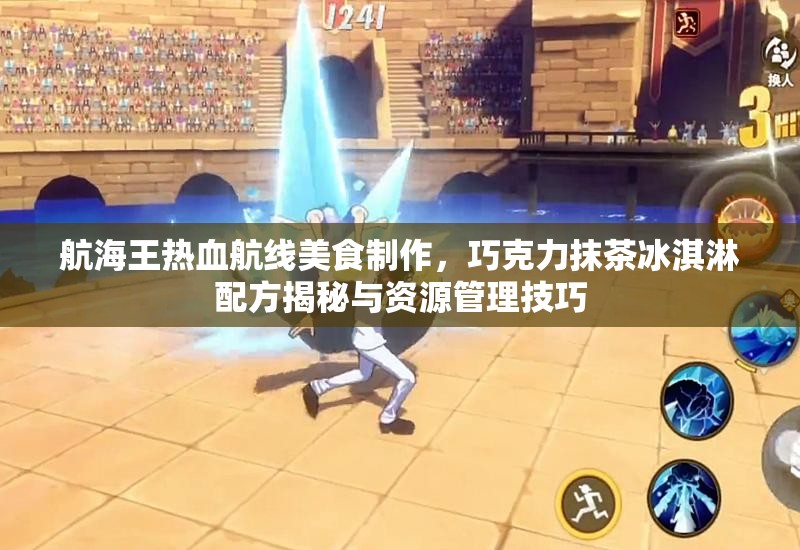航海王热血航线美食制作，巧克力抹茶冰淇淋配方揭秘与资源管理技巧