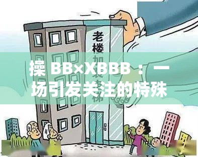操 BB×XBBB ：一场引发关注的特殊现象探讨