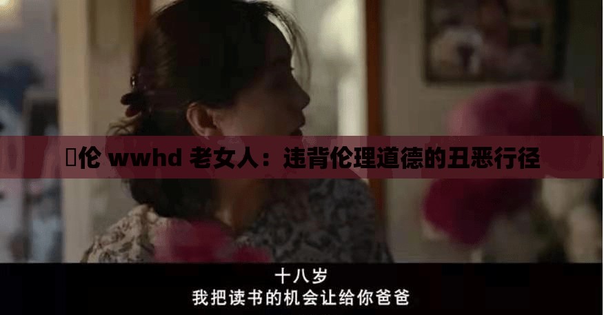 亂伦 wwhd 老女人：违背伦理道德的丑恶行径