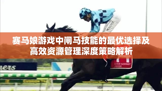 赛马娘游戏中闸马技能的最优选择及高效资源管理深度策略解析