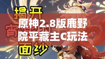 原神2.8版鹿野院平藏主C玩法攻略，配队思路、输出手法及武器圣遗物选择