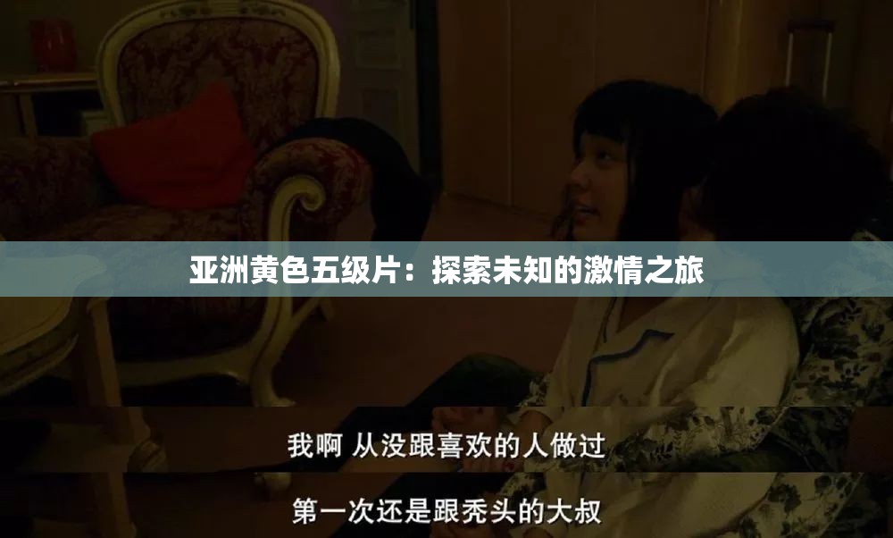 亚洲黄色五级片：探索未知的激情之旅